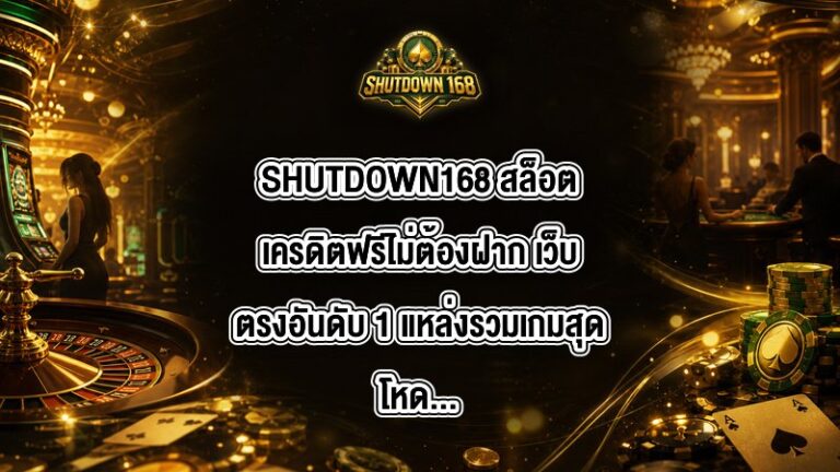 SHUTDOWN168 สล็อตเครดิตฟรีไม่ต้องฝาก เว็บตรงอันดับ 1