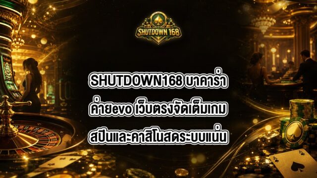 SHUTDOWN168 บาคาร่าค่ายevo